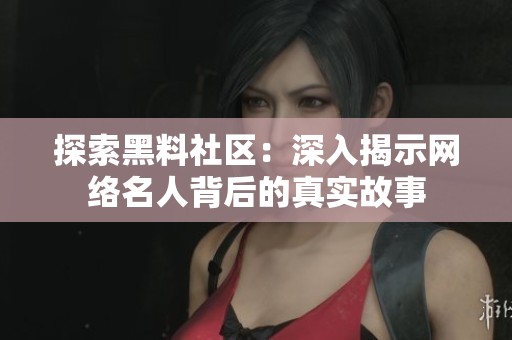 探索黑料社区：深入揭示网络名人背后的真实故事