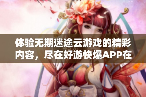 体验无期迷途云游戏的精彩内容，尽在好游快爆APP在线畅玩