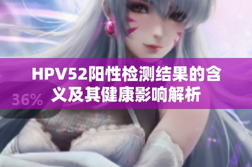 HPV52阳性检测结果的含义及其健康影响解析