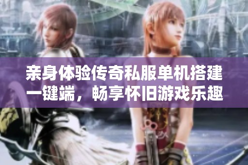 亲身体验传奇私服单机搭建一键端，畅享怀旧游戏乐趣