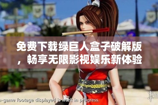 免费下载绿巨人盒子破解版，畅享无限影视娱乐新体验