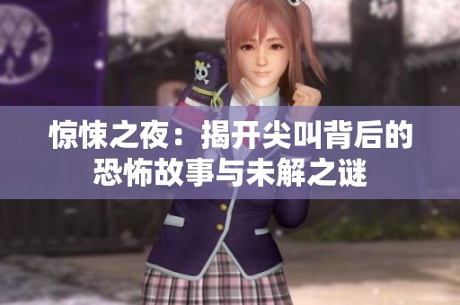 惊悚之夜：揭开尖叫背后的恐怖故事与未解之谜