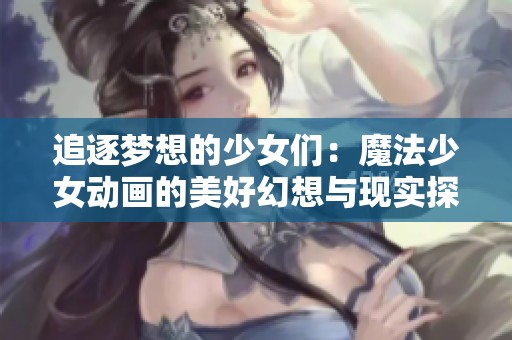 追逐梦想的少女们：魔法少女动画的美好幻想与现实探索