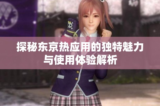 探秘东京热应用的独特魅力与使用体验解析