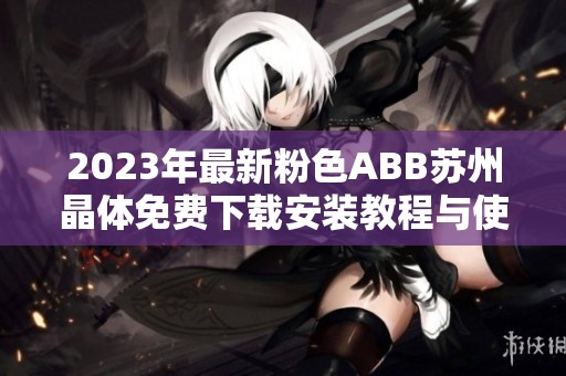 2023年最新粉色ABB苏州晶体免费下载安装教程与使用指南