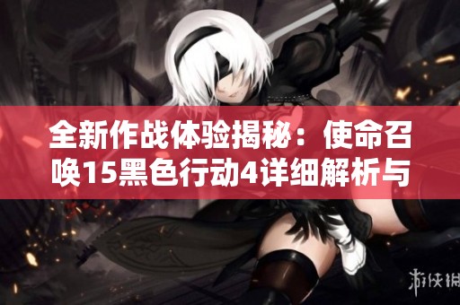 全新作战体验揭秘：使命召唤15黑色行动4详细解析与攻略分享