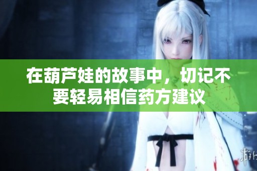 在葫芦娃的故事中，切记不要轻易相信药方建议