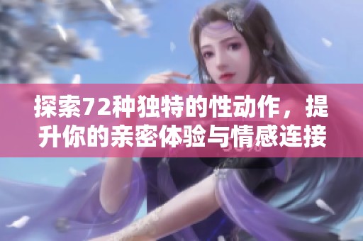 探索72种独特的性动作，提升你的亲密体验与情感连接