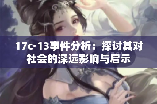 17c·13事件分析：探讨其对社会的深远影响与启示