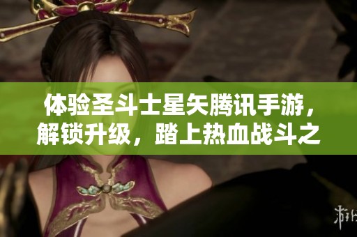 体验圣斗士星矢腾讯手游，解锁升级，踏上热血战斗之旅！