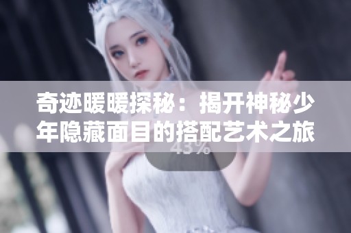 奇迹暖暖探秘：揭开神秘少年隐藏面目的搭配艺术之旅