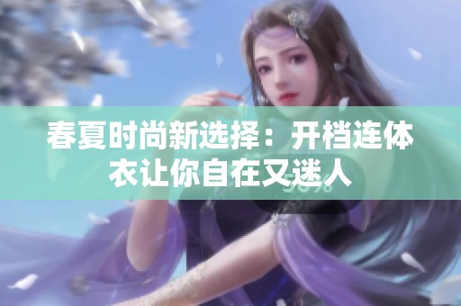 春夏时尚新选择：开档连体衣让你自在又迷人