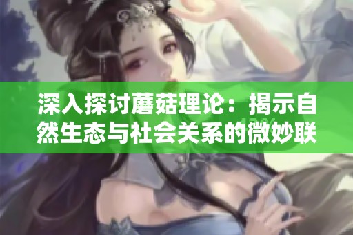 深入探讨蘑菇理论：揭示自然生态与社会关系的微妙联系