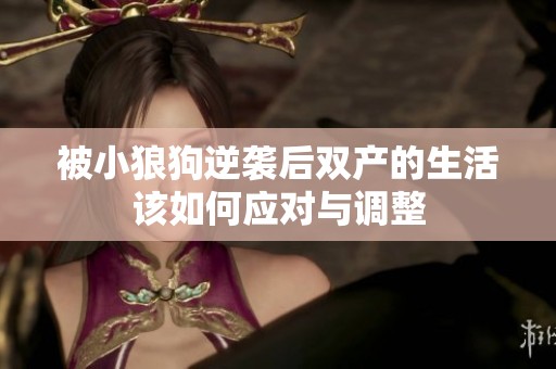 被小狼狗逆袭后双产的生活该如何应对与调整