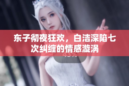 东子彻夜狂欢，白洁深陷七次纠缠的情感漩涡