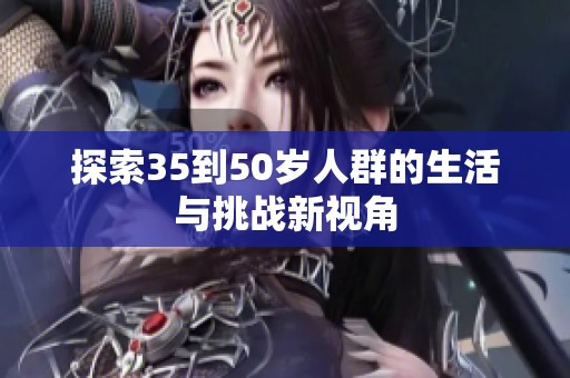 探索35到50岁人群的生活与挑战新视角