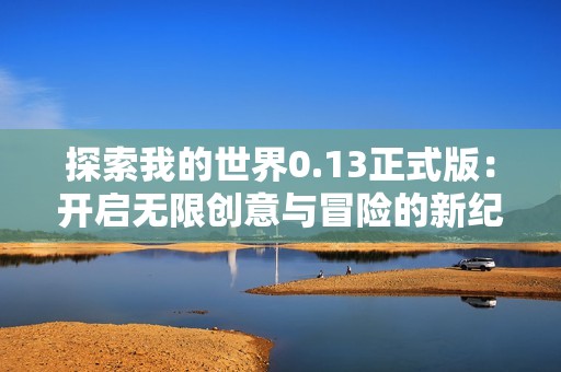 探索我的世界0.13正式版：开启无限创意与冒险的新纪元