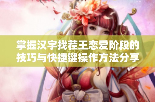 掌握汉字找茬王恋爱阶段的技巧与快捷键操作方法分享