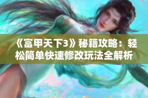 《富甲天下3》秘籍攻略：轻松简单快速修改玩法全解析