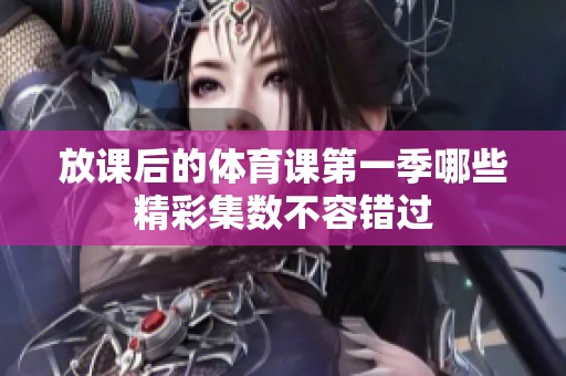 放课后的体育课第一季哪些精彩集数不容错过
