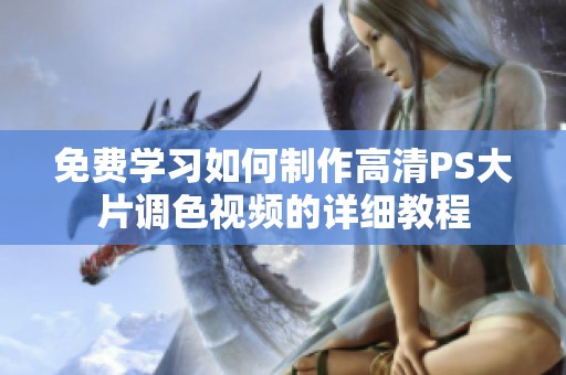 免费学习如何制作高清PS大片调色视频的详细教程