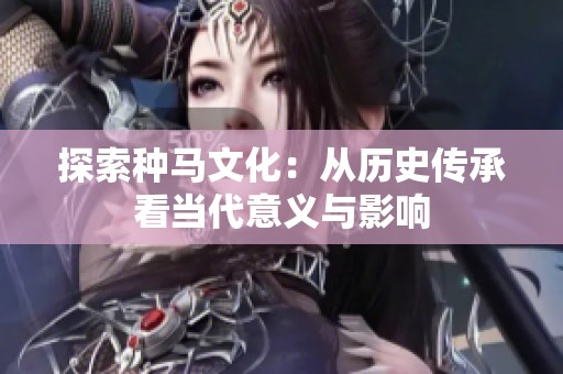 探索种马文化：从历史传承看当代意义与影响