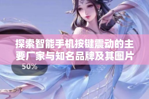 探索智能手机按键震动的主要厂家与知名品牌及其图片展示