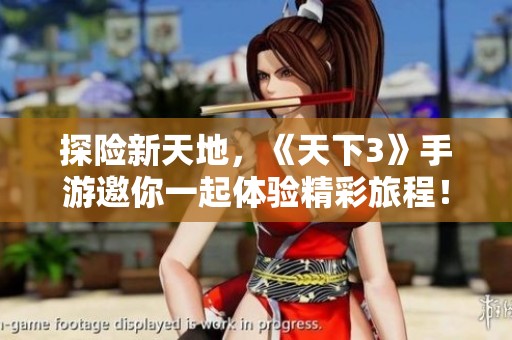 探险新天地，《天下3》手游邀你一起体验精彩旅程！