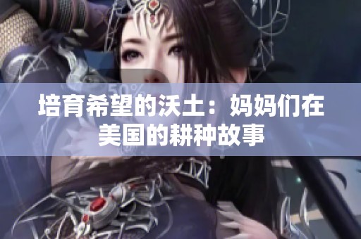 培育希望的沃土：妈妈们在美国的耕种故事