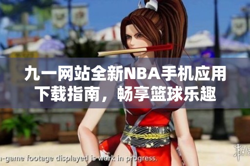 九一网站全新NBA手机应用下载指南，畅享篮球乐趣