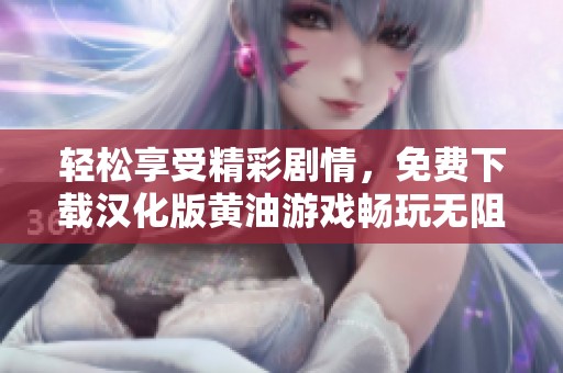 轻松享受精彩剧情，免费下载汉化版黄油游戏畅玩无阻