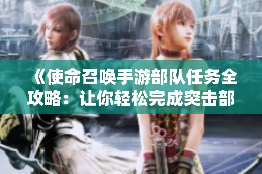 《使命召唤手游部队任务全攻略：让你轻松完成突击部队挑战》