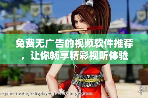 免费无广告的视频软件推荐，让你畅享精彩视听体验