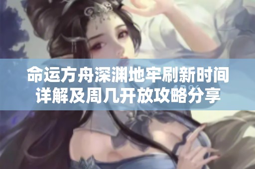 命运方舟深渊地牢刷新时间详解及周几开放攻略分享