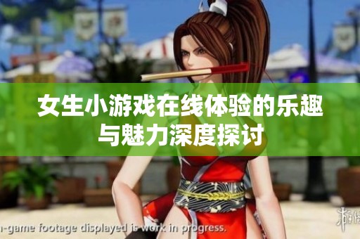女生小游戏在线体验的乐趣与魅力深度探讨