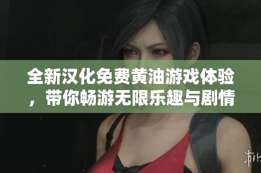 全新汉化免费黄油游戏体验，带你畅游无限乐趣与剧情世界