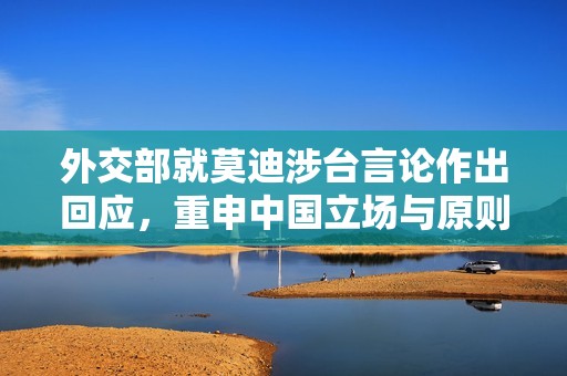 外交部就莫迪涉台言论作出回应，重申中国立场与原则
