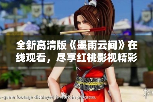 全新高清版《墨雨云间》在线观看，尽享红桃影视精彩剧集