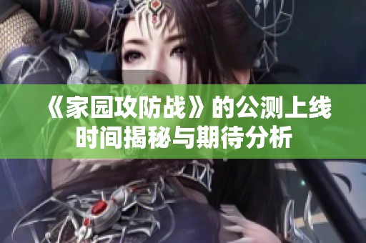 《家园攻防战》的公测上线时间揭秘与期待分析