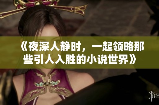 《夜深人静时，一起领略那些引人入胜的小说世界》