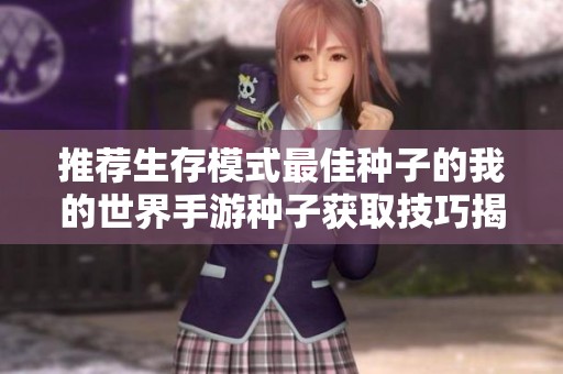 推荐生存模式最佳种子的我的世界手游种子获取技巧揭秘