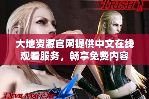 大地资源官网提供中文在线观看服务，畅享免费内容
