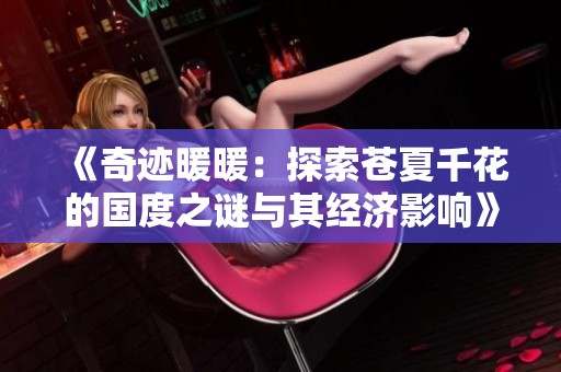 《奇迹暖暖：探索苍夏千花的国度之谜与其经济影响》