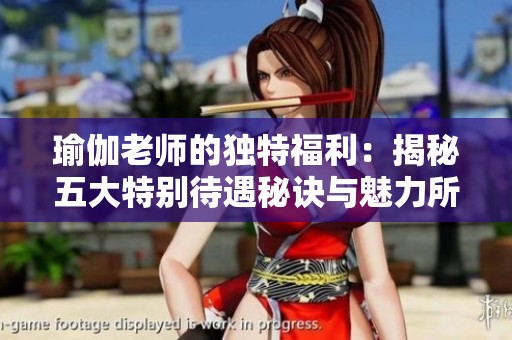 瑜伽老师的独特福利：揭秘五大特别待遇秘诀与魅力所在
