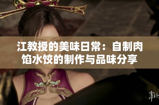 江教授的美味日常：自制肉馅水饺的制作与品味分享