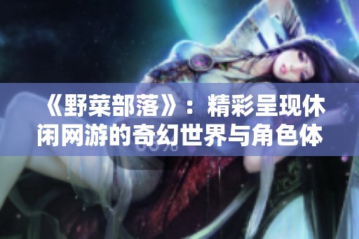 《野菜部落》：精彩呈现休闲网游的奇幻世界与角色体验