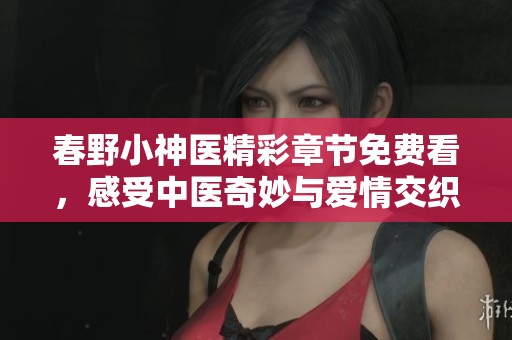 春野小神医精彩章节免费看，感受中医奇妙与爱情交织的故事