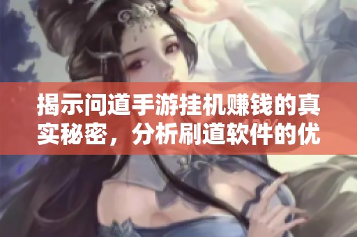 揭示问道手游挂机赚钱的真实秘密，分析刷道软件的优缺点与潜在风险