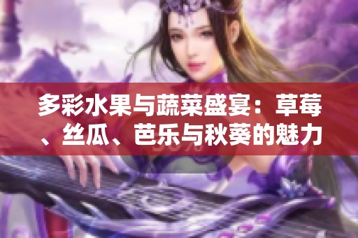 多彩水果与蔬菜盛宴：草莓、丝瓜、芭乐与秋葵的魅力探索