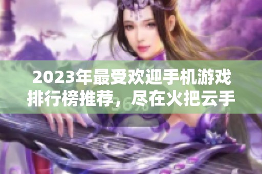 2023年最受欢迎手机游戏排行榜推荐，尽在火把云手游网！